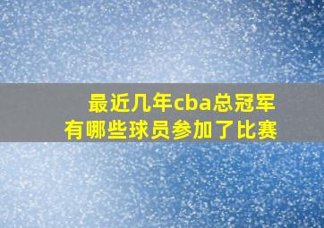 最近几年cba总冠军有哪些球员参加了比赛