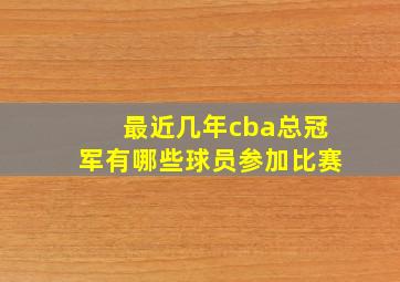 最近几年cba总冠军有哪些球员参加比赛