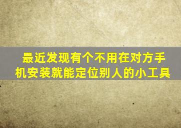 最近发现有个不用在对方手机安装就能定位别人的小工具