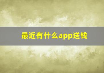 最近有什么app送钱