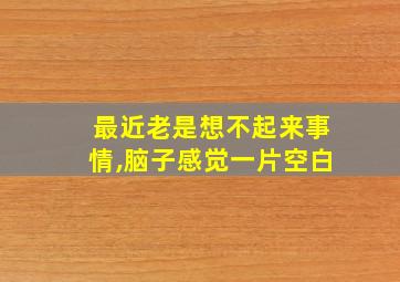 最近老是想不起来事情,脑子感觉一片空白