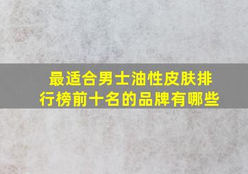 最适合男士油性皮肤排行榜前十名的品牌有哪些