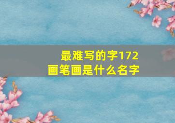 最难写的字172画笔画是什么名字