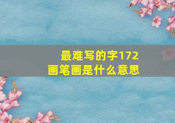 最难写的字172画笔画是什么意思