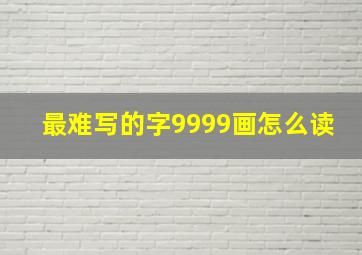 最难写的字9999画怎么读