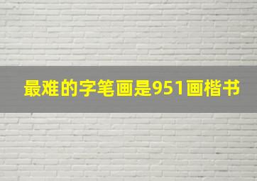 最难的字笔画是951画楷书