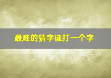 最难的猜字谜打一个字