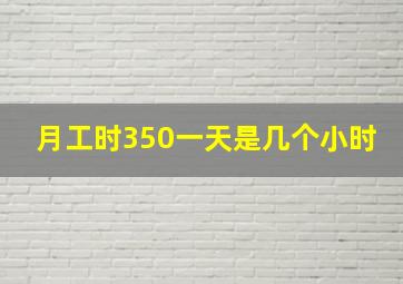 月工时350一天是几个小时