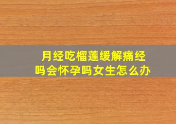 月经吃榴莲缓解痛经吗会怀孕吗女生怎么办