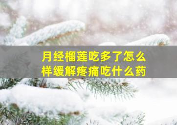 月经榴莲吃多了怎么样缓解疼痛吃什么药