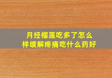 月经榴莲吃多了怎么样缓解疼痛吃什么药好