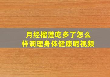 月经榴莲吃多了怎么样调理身体健康呢视频