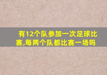 有12个队参加一次足球比赛,每两个队都比赛一场吗