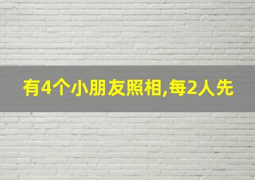 有4个小朋友照相,每2人先