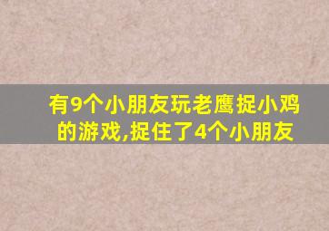 有9个小朋友玩老鹰捉小鸡的游戏,捉住了4个小朋友