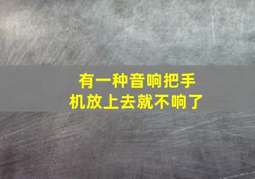 有一种音响把手机放上去就不响了