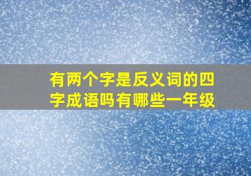 有两个字是反义词的四字成语吗有哪些一年级