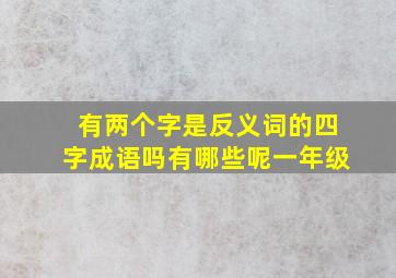 有两个字是反义词的四字成语吗有哪些呢一年级