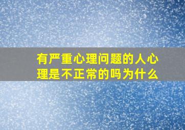 有严重心理问题的人心理是不正常的吗为什么