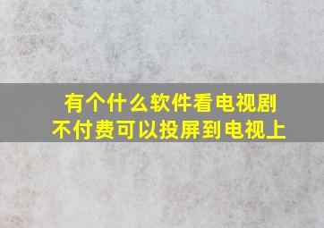 有个什么软件看电视剧不付费可以投屏到电视上