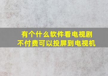 有个什么软件看电视剧不付费可以投屏到电视机