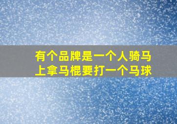 有个品牌是一个人骑马上拿马棍要打一个马球