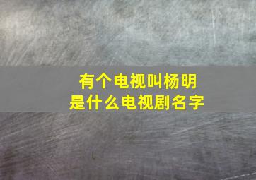 有个电视叫杨明是什么电视剧名字