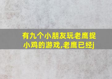 有九个小朋友玩老鹰捉小鸡的游戏,老鹰已经j