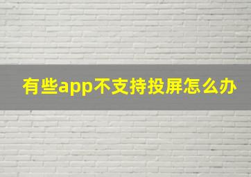 有些app不支持投屏怎么办