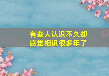 有些人认识不久却感觉相识很多年了