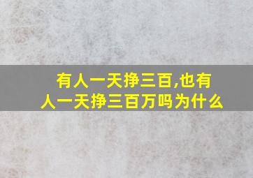 有人一天挣三百,也有人一天挣三百万吗为什么