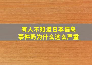 有人不知道日本福岛事件吗为什么这么严重