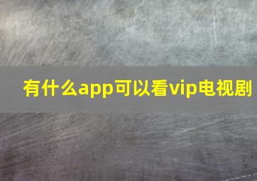 有什么app可以看vip电视剧