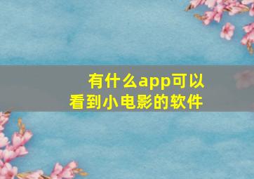 有什么app可以看到小电影的软件