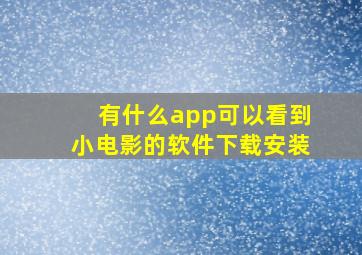 有什么app可以看到小电影的软件下载安装