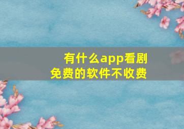 有什么app看剧免费的软件不收费