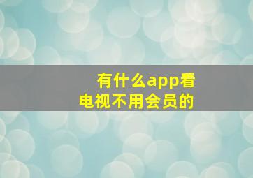 有什么app看电视不用会员的