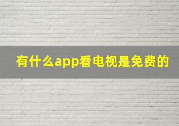 有什么app看电视是免费的