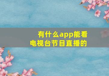 有什么app能看电视台节目直播的