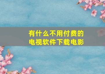 有什么不用付费的电视软件下载电影