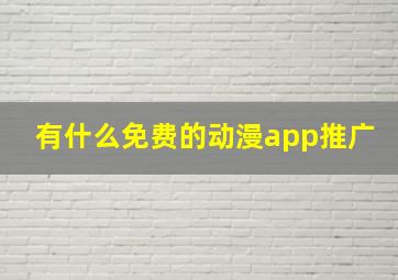 有什么免费的动漫app推广