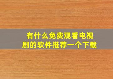 有什么免费观看电视剧的软件推荐一个下载