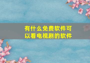 有什么免费软件可以看电视剧的软件