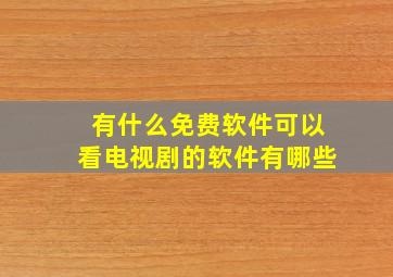 有什么免费软件可以看电视剧的软件有哪些