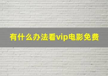 有什么办法看vip电影免费