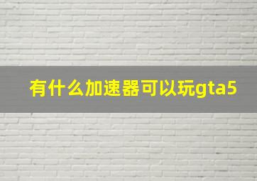 有什么加速器可以玩gta5