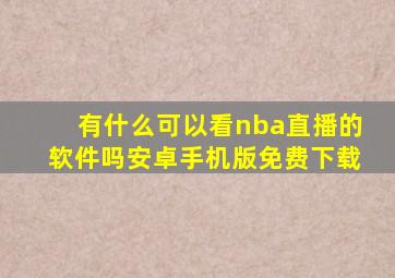 有什么可以看nba直播的软件吗安卓手机版免费下载