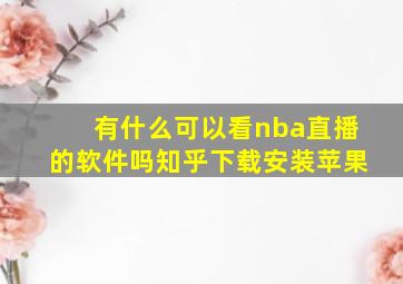 有什么可以看nba直播的软件吗知乎下载安装苹果