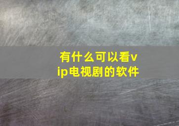 有什么可以看vip电视剧的软件