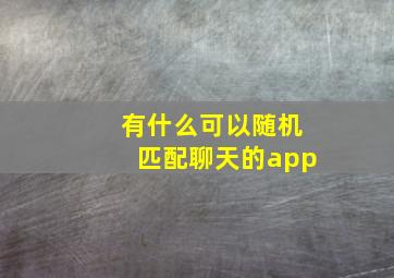 有什么可以随机匹配聊天的app